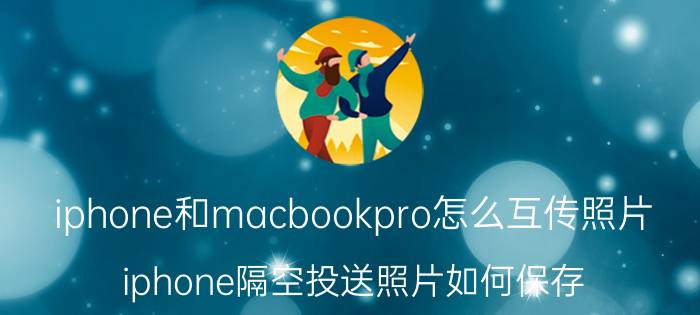 iphone和macbookpro怎么互传照片 iphone隔空投送照片如何保存？